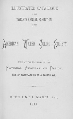 <em>"Illustrated Catalogue of the Twelfth Annual Exhibition of the American Water Color Society, Held at the Galleries of the National Academy of Design, Cor. Of Twenty-Third St. & Fourth Ave.   Open until March 1, 1879."</em>, 1879. Bw negative 4x5in. Brooklyn Museum. (ND187_Am3_1879_title_page_bw.jpg