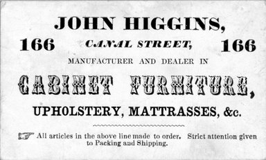  <em>Business Card, John Higgins, 166 Canal Street</em>, second half 19th century. Printed paper, 1 7/8 x 3 3/16 in.  (4.8 x 8.1 cm). Brooklyn Museum, Alfred T. and Caroline S. Zoebisch Fund, 2001.9.6. Creative Commons-BY (Photo: Brooklyn Museum, 2001.9.6_bw.jpg)