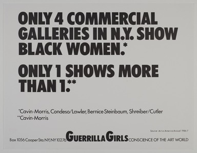 Guerrilla Girls (established United States, 1985). <em>Only 4 Commercial Galleries in N.Y. Show Black Women.*</em>, 1986. Offset lithograph, 17 × 22 in. (43.2 × 55.9 cm). Brooklyn Museum, Gift of Guerrilla Girls BroadBand, Inc., 2017.26.10. © artist or artist's estate (Photo: Brooklyn Museum, 2017.26.10_PS20.jpg)