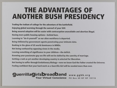 Guerrilla Girls BroadBand, Inc., (established United States, 2001). <em>The Advantages of Another Bush Presidency</em>, 2004. Offset lithograph, 18 × 24 in. (45.7 × 61 cm). Brooklyn Museum, Gift of Guerrilla Girls BroadBand, Inc., 2017.26.49 (Photo: Brooklyn Museum, 2017.26.49_PS20.jpg)